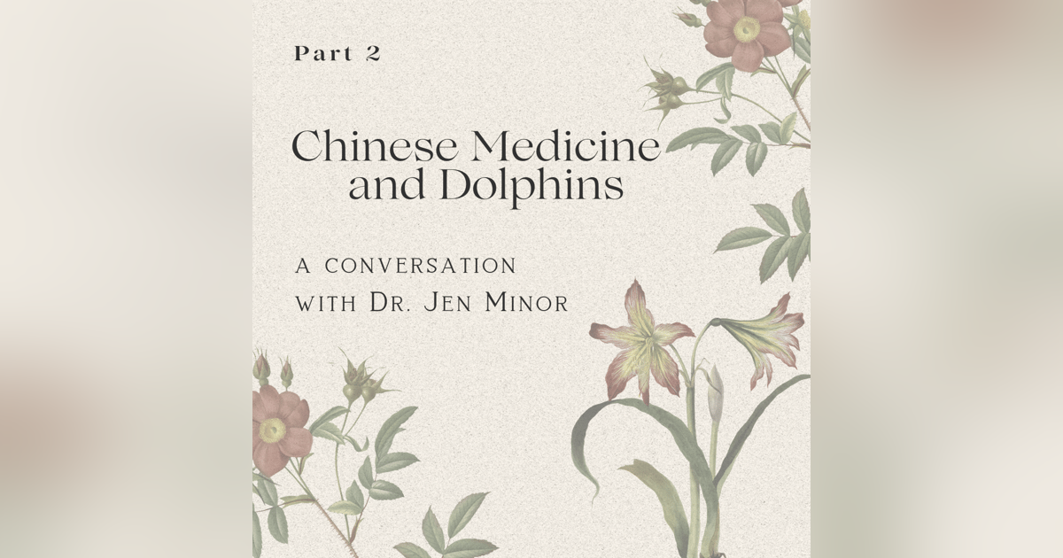 Part 2: Chinese Medicine Applications and Dolphins with Dr. Jen Minor Part 2: Chinese Medicine Applications and Dolphins with Dr. Jen Minor