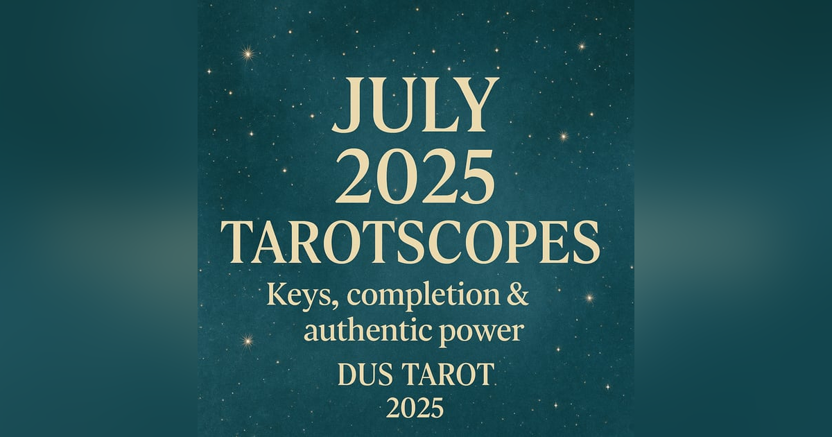 July 2025 Tarotscopes: Keys, Completion & Authentic Choice | All 12 Signs July 2025 Tarotscopes: Keys, Completion & Authentic Choice | All 12 Signs