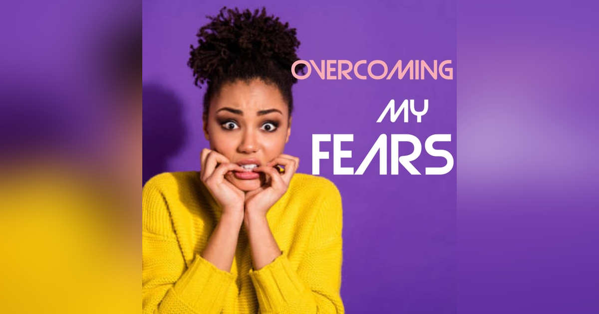 OVERCOMING MY FEARS OVERCOMING MY FEARS