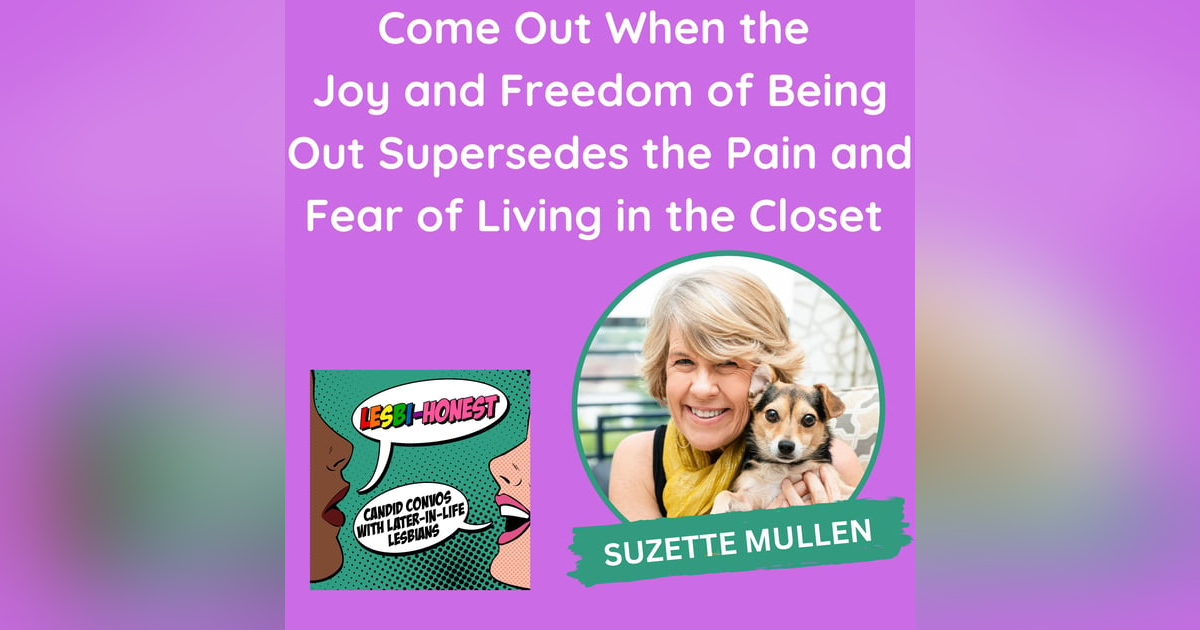 Come Out When the Joy and Freedom of Being Out Supersedes the Pain and Fear of Living in the Closet (with Suzette Mullen) Come Out When the Joy and Freedom of Being Out Supersedes the Pain and Fear of Living in the Closet (with Suzette Mullen)