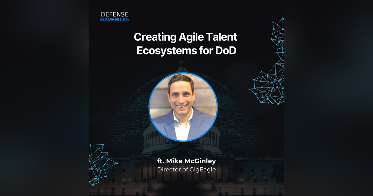 Creating Agile Talent Ecosystems for DoD with Mike McGinley Creating Agile Talent Ecosystems for DoD with Mike McGinley