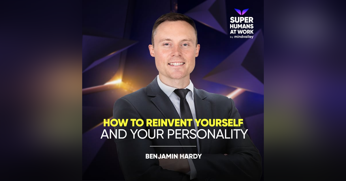 How To Reinvent Yourself & Your Personality - Benjamin Hardy How To Reinvent Yourself & Your Personality - Benjamin Hardy