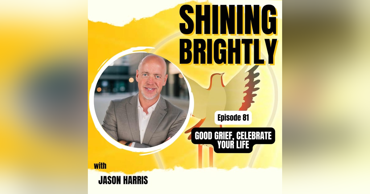 GOOD GRIEF, CELEBRATE YOUR LIFE With Jason Harris GOOD GRIEF, CELEBRATE YOUR LIFE With Jason Harris