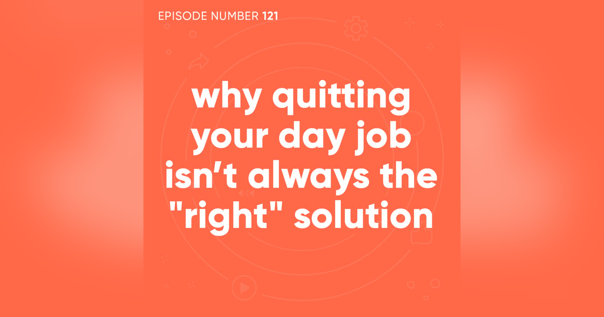 121. Why Quitting Your Day Job Isn’t Always the "Right" Solution 121. Why Quitting Your Day Job Isn’t Always the "Right" Solution