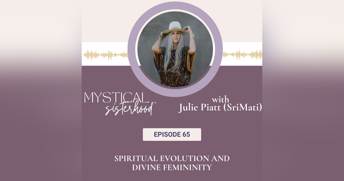 065: Spiritual Evolution and Divine Femininity with Julie Piatt (SriMati) 065: Spiritual Evolution and Divine Femininity with Julie Piatt (SriMati)