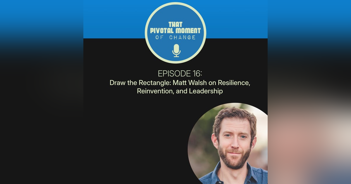 Draw the Rectangle: Matt Walsh on Resilience, Reinvention, and Leadership Draw the Rectangle: Matt Walsh on Resilience, Reinvention, and Leadership