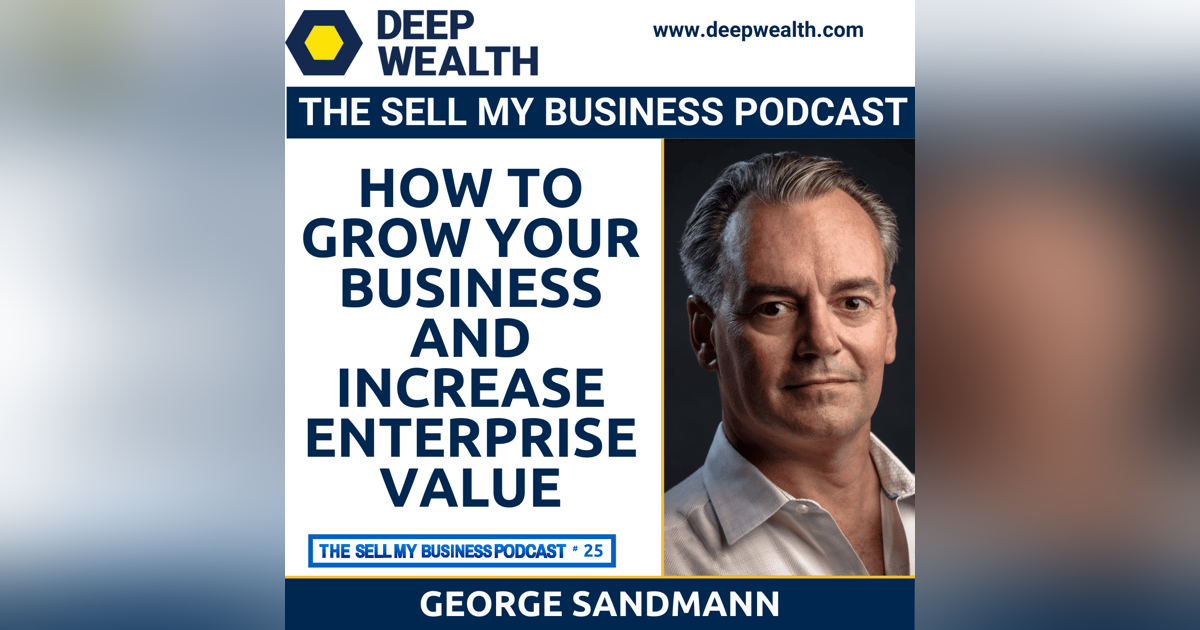 George Sandmann On How To Grow Your Business And Increase Enterprise Value (#25) George Sandmann On How To Grow Your Business And Increase Enterprise Value (#25)