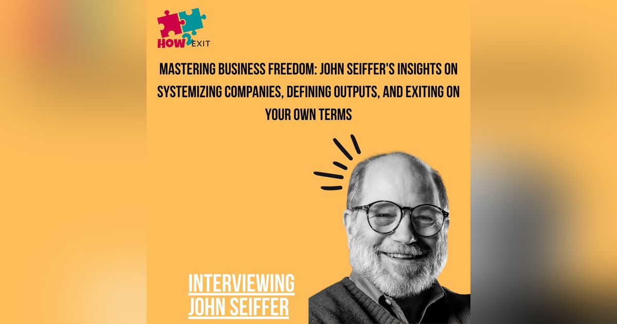 E192: John Seiffer's Insights on Systemizing and Exiting Companies Without Selling E192: John Seiffer's Insights on Systemizing and Exiting Companies Without Selling