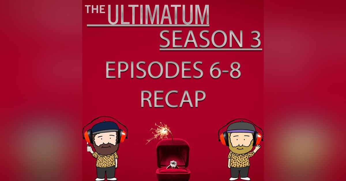 The Ultimatum Season 3 Episodes 6 - 8 Recap The Ultimatum Season 3 Episodes 6 - 8 Recap