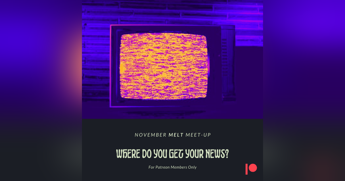 Patreon & Locals Bonus Episode: November Melt Meet-Up | Where Do You Get Your News? Patreon & Locals Bonus Episode: November Melt Meet-Up | Where Do You Get Your News?