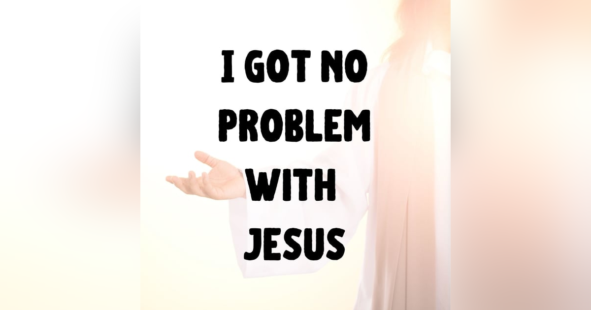 I Got No Problem With Jesus I Got No Problem With Jesus