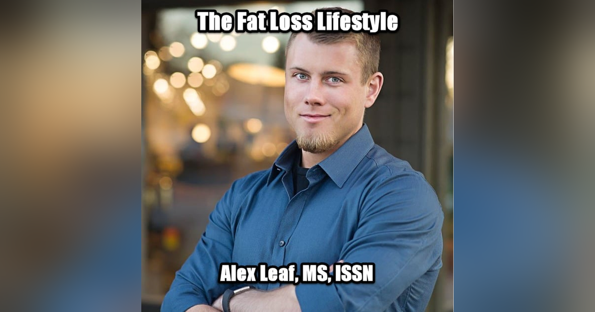 A Fat Loss Lifestyle with Alex Leaf, MS, CISSN A Fat Loss Lifestyle with Alex Leaf, MS, CISSN