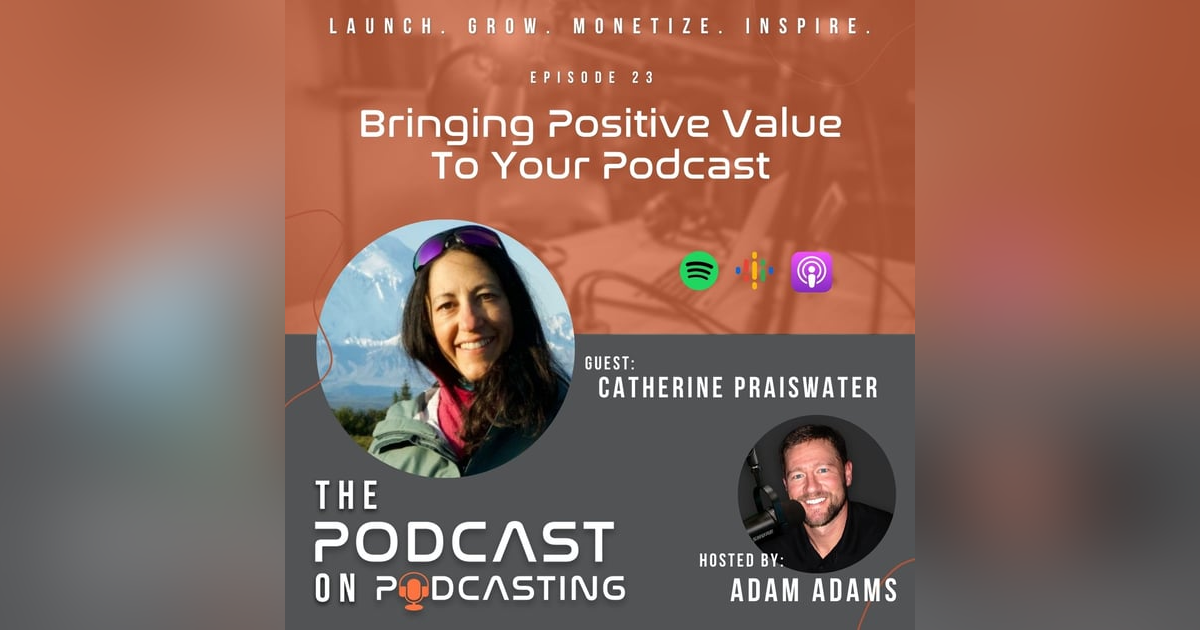 Ep23: Bringing Positive Value To Your Podcast - Catherine Praiswater Ep23: Bringing Positive Value To Your Podcast - Catherine Praiswater