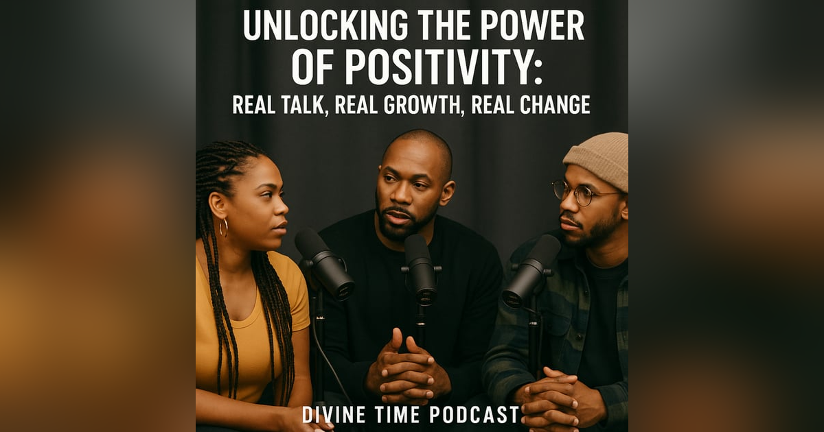Unlocking the Power of Positivity: Real Talk, Real Growth, Real Change | Divine Time Podcast Unlocking the Power of Positivity: Real Talk, Real Growth, Real Change | Divine Time Podcast