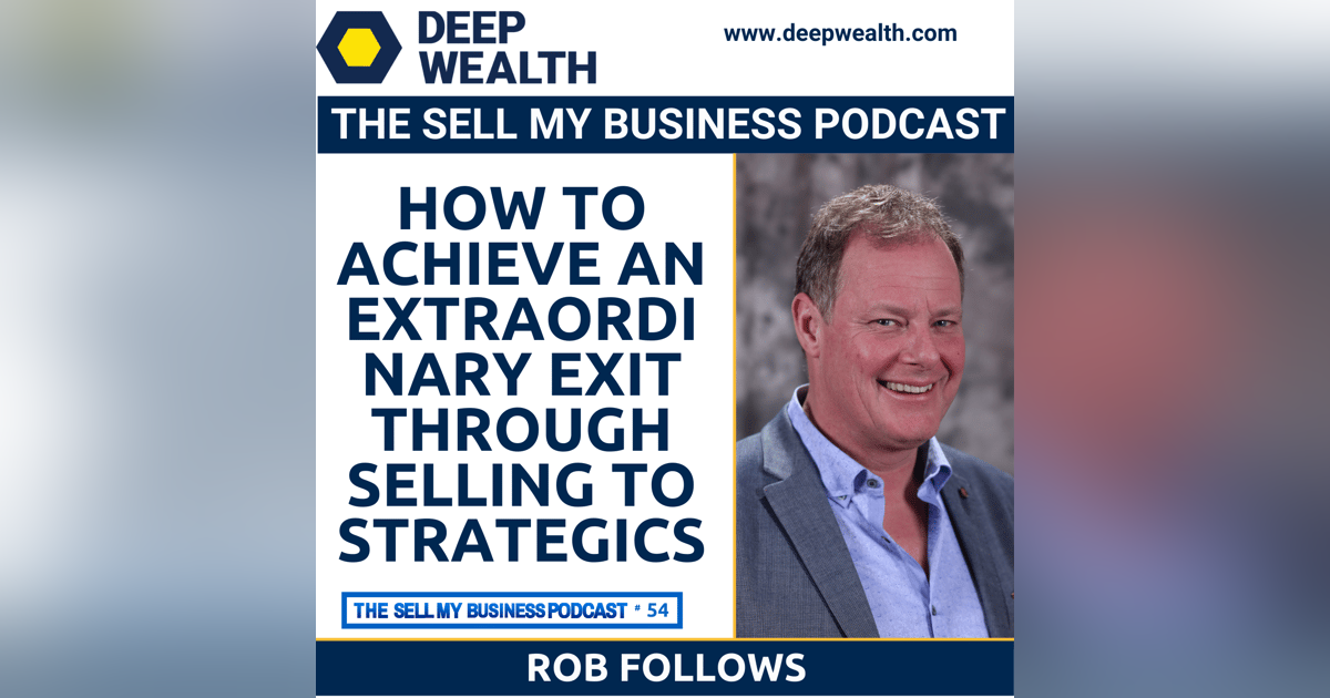 Sell-Side Advisor, Successful Business Owner, And Philanthropist, Rob Follows On How To Achieve An Extraordinary Exit Through Selling To Strategics In Your Liquidity Event (#54) Sell-Side Advisor, Successful Business Owner, And Philanthropist, Rob Follows On How To Achieve An Extraordinary Exit Through Selling To Strategics In Your Liquidity Event (#54)