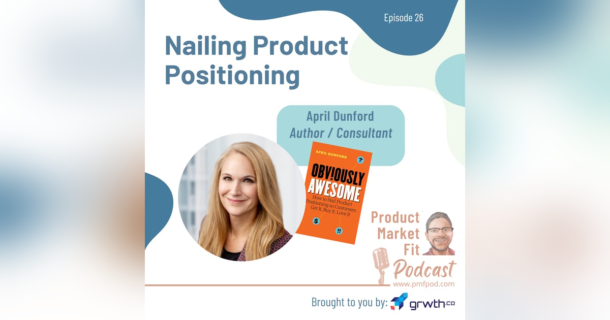 Ep26: Nailing Product Positioning; w/ April Dunford, Consultant / Author of "Obviously Awesome" — Product Market Fit podcast Ep26: Nailing Product Positioning; w/ April Dunford, Consultant / Author of "Obviously Awesome" — Product Market Fit podcast