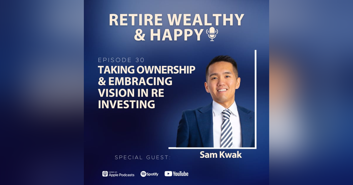 Ep30: Taking Ownership and Embracing Vision in RE Investing with Sam Kwak Ep30: Taking Ownership and Embracing Vision in RE Investing with Sam Kwak