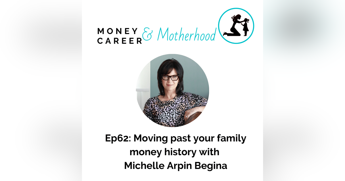 Ep 62: Moving Past Your Family Money History with Michelle Arpin Begina Ep 62: Moving Past Your Family Money History with Michelle Arpin Begina