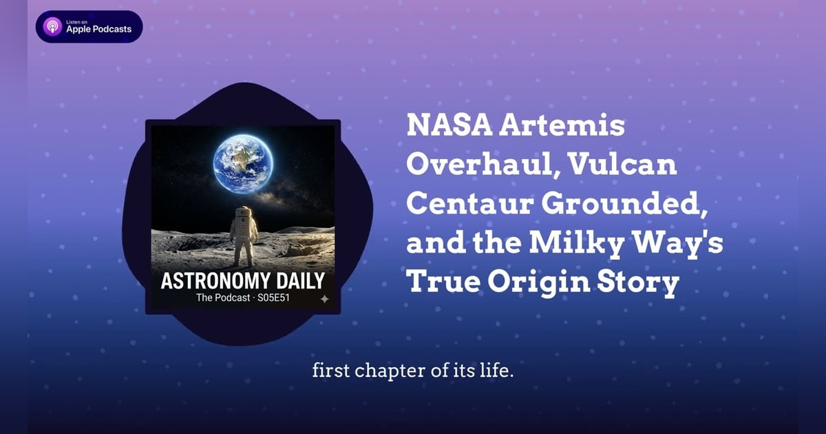NASA Artemis Overhaul, Vulcan Centaur Grounded, and the Milky Way’s True Origin Story NASA Artemis Overhaul, Vulcan Centaur Grounded, and the Milky Way’s True Origin Story