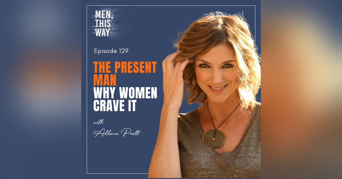 129. The Present Man: Why Women Crave It w/ Allana Pratt 129. The Present Man: Why Women Crave It w/ Allana Pratt