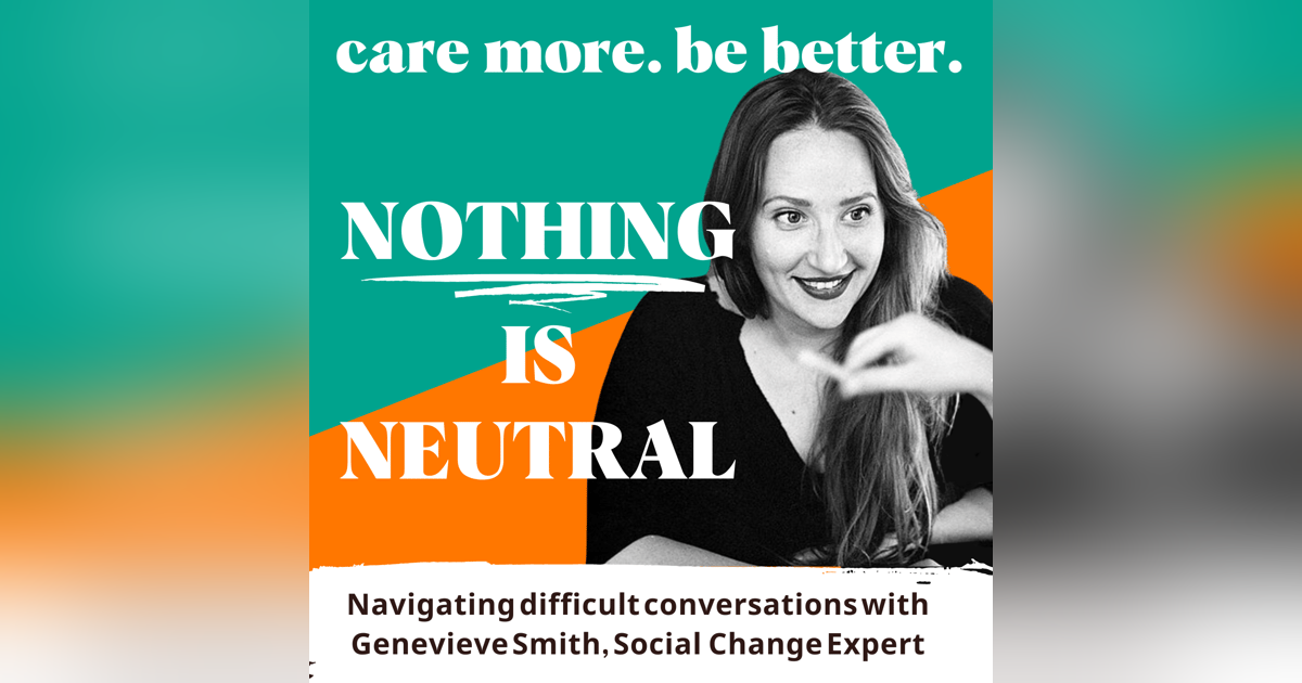 Nothing is Neutral: Navigating difficult conversations with Genevieve Smith, Social and Organizational Change Expert Nothing is Neutral: Navigating difficult conversations with Genevieve Smith, Social and Organizational Change Expert