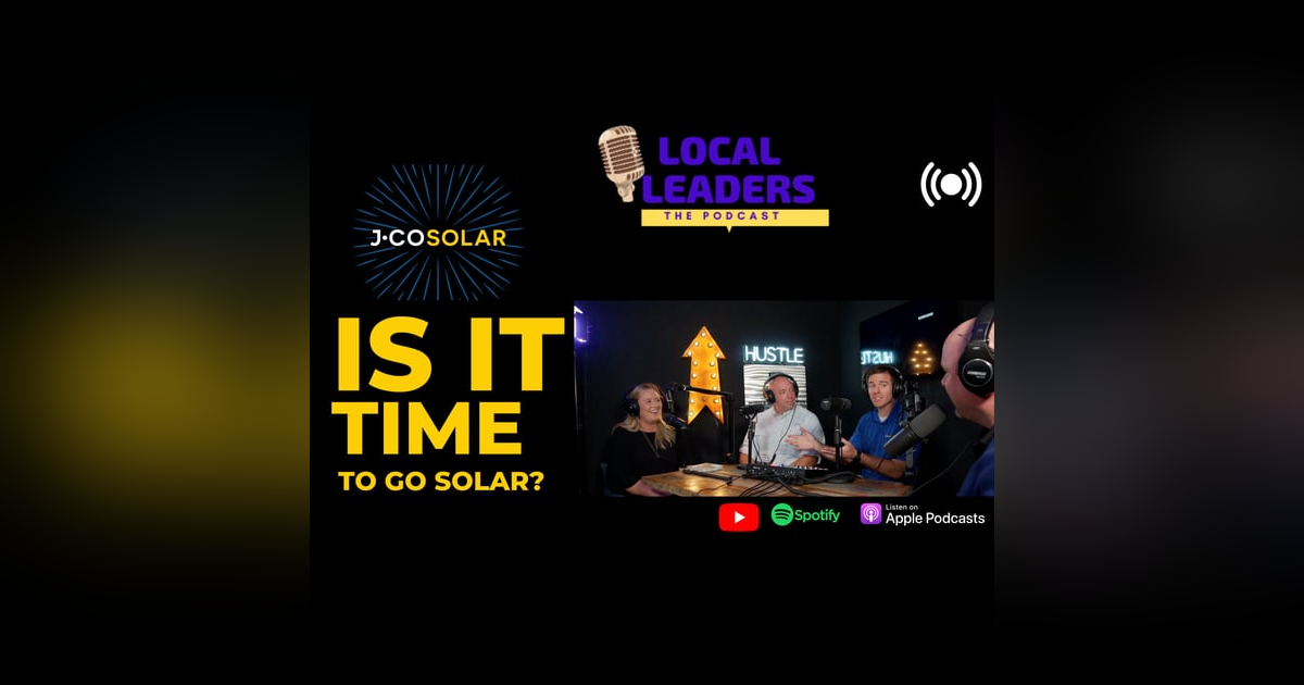IS IT TIME TO GO SOLAR?| Local Leaders Podcast talks with J-Co Solar IS IT TIME TO GO SOLAR?| Local Leaders Podcast talks with J-Co Solar