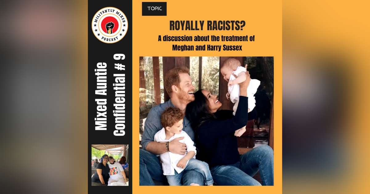 Mixed Auntie Confidential #9: Royally Racists? A discussion about the treatment of Meghan and Harry Sussex Mixed Auntie Confidential #9: Royally Racists? A discussion about the treatment of Meghan and Harry Sussex