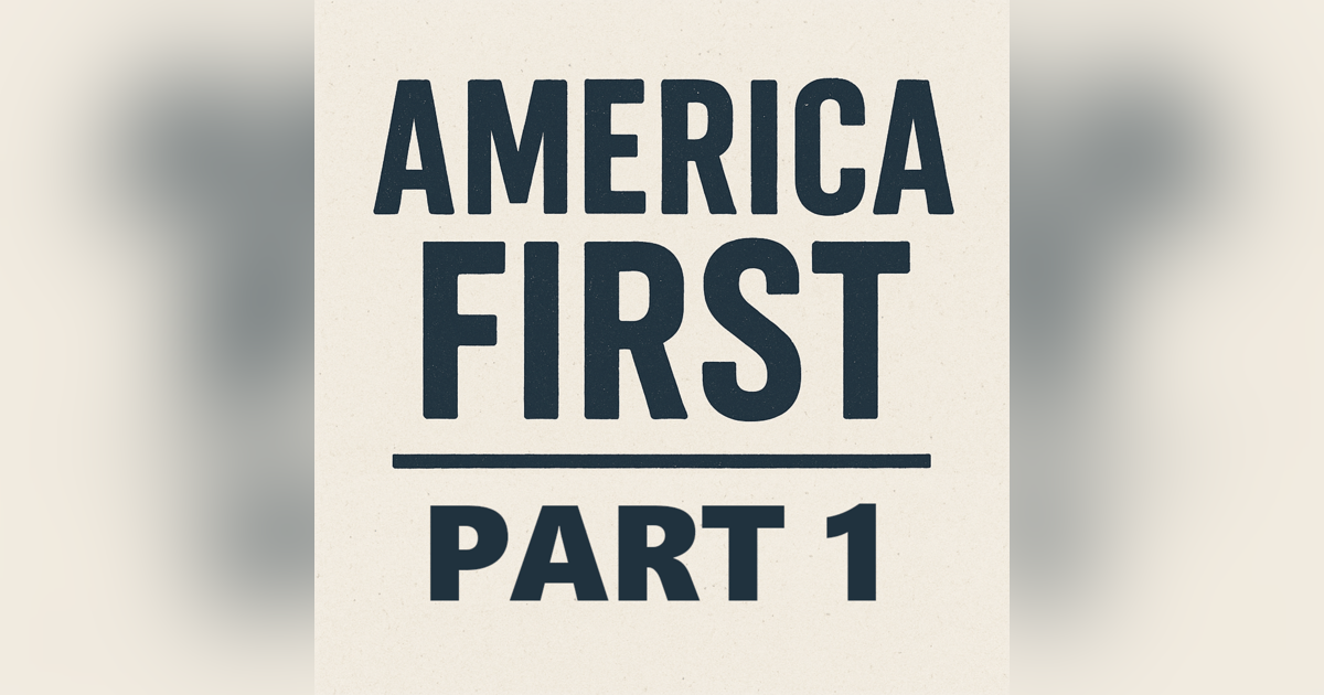Episode 101: America First - Part 1 Episode 101: America First - Part 1