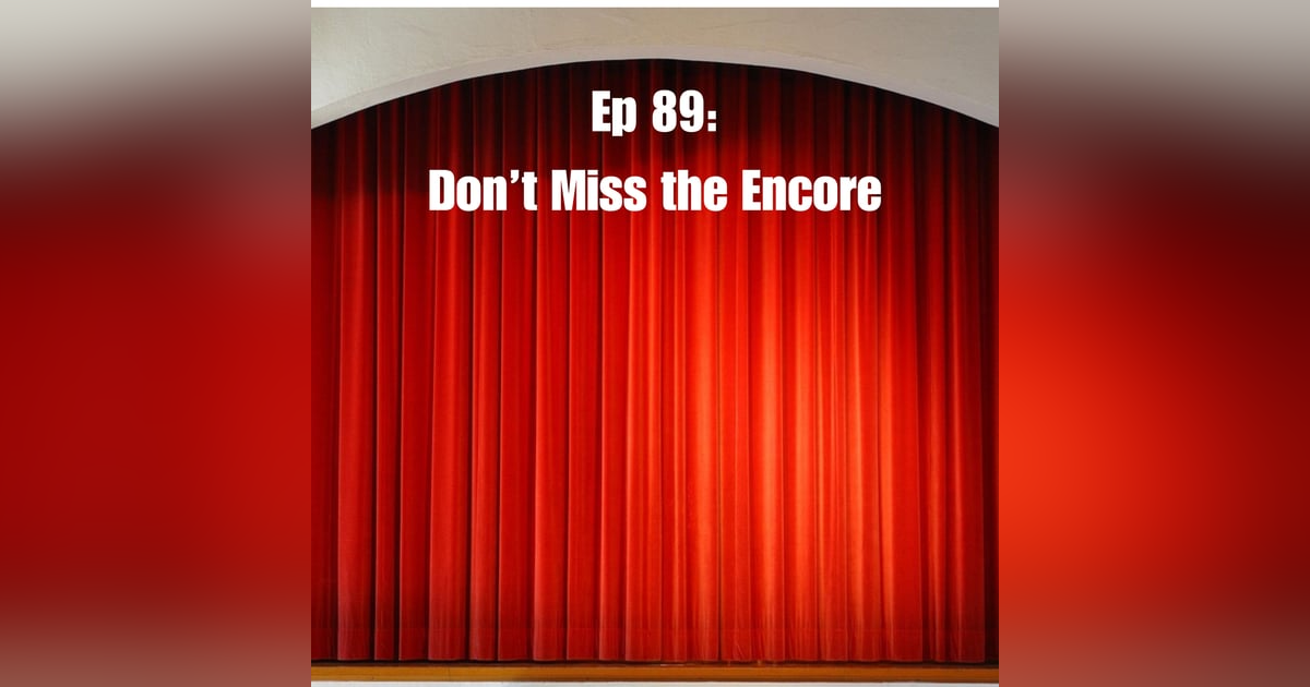 Ep 89: Don't Miss the Encore Ep 89: Don't Miss the Encore