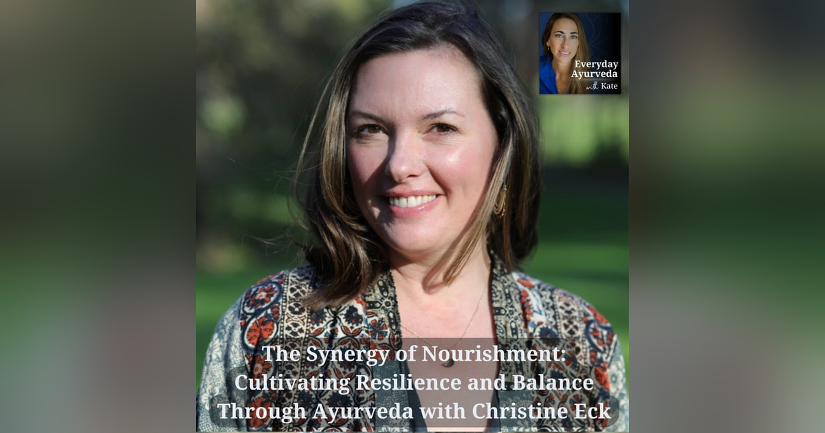 19: The Synergy of Nourishment: Cultivating Resilience and Balance Through Ayurveda with Christine Eck 19: The Synergy of Nourishment: Cultivating Resilience and Balance Through Ayurveda with Christine Eck