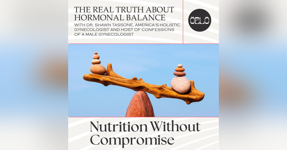 The REAL Truth About Hormonal Balance With Dr. Shawn Tassone, America's Holistic Gynecologist And Host Of Confessions Of A Male Gynecologist The REAL Truth About Hormonal Balance With Dr. Shawn Tassone, America's Holistic Gynecologist And Host Of Confessions Of A Male Gynecologist