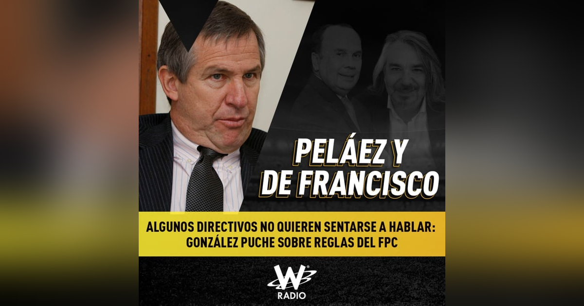 Algunos directivos no quieren hablar: González Puche sobre reglas del FPC Algunos directivos no quieren hablar: González Puche sobre reglas del FPC