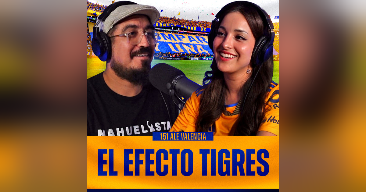 151 | El efecto Tigres | Ale Valencia 151 | El efecto Tigres | Ale Valencia