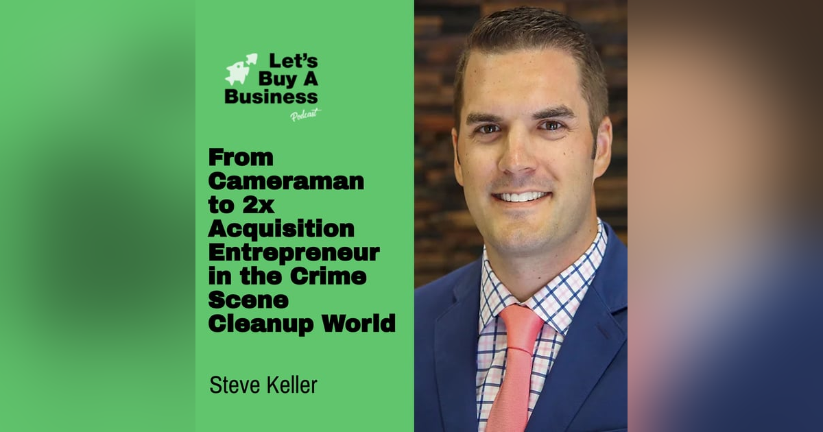 From Cameraman to 2x Acquisition Entrepreneur in the Crime Scene Cleanup World with Steve Keller From Cameraman to 2x Acquisition Entrepreneur in the Crime Scene Cleanup World with Steve Keller