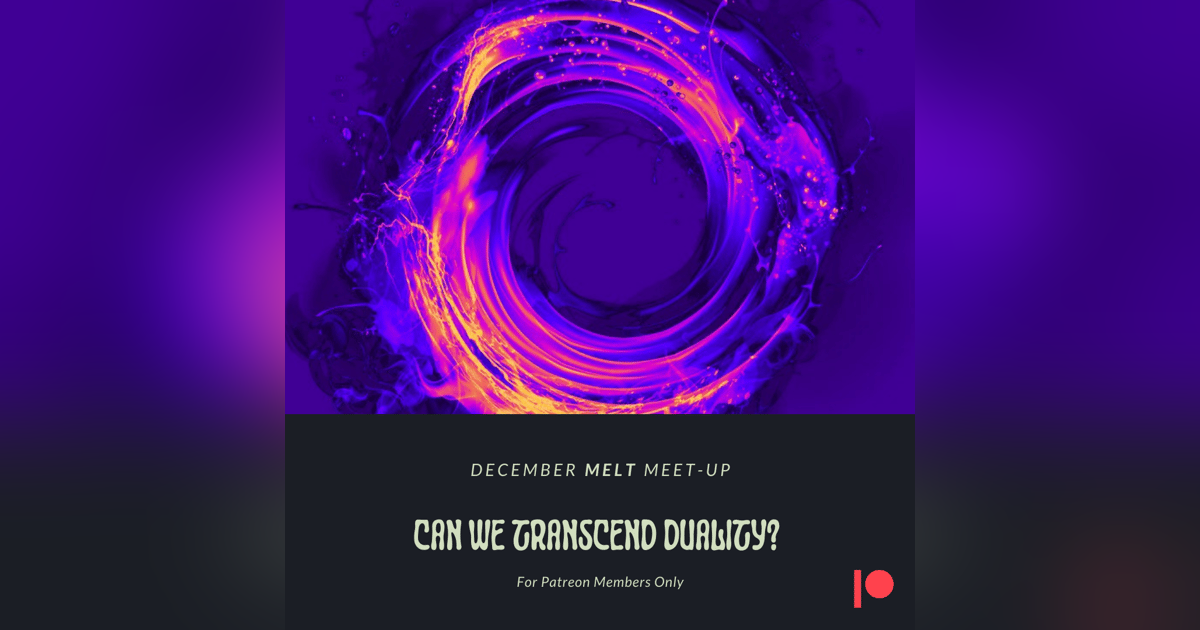 Patreon & Locals Bonus Episode: December Melt Meet-Up | Can We Transcend Duality? Patreon & Locals Bonus Episode: December Melt Meet-Up | Can We Transcend Duality?