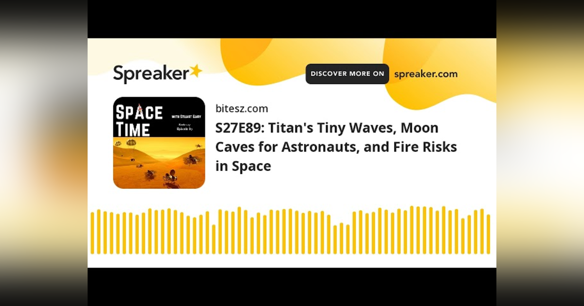 S27E89: Titan’s Tiny Waves, Moon Caves for Astronauts, and Fire Risks in Space S27E89: Titan’s Tiny Waves, Moon Caves for Astronauts, and Fire Risks in Space
