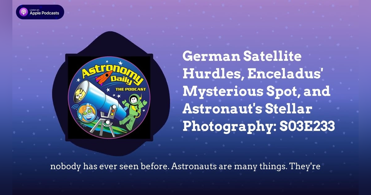 German Satellite Hurdles, Enceladus’ Mysterious Spot, and Astronaut’s Stellar Photography: S03E233 German Satellite Hurdles, Enceladus’ Mysterious Spot, and Astronaut’s Stellar Photography: S03E233