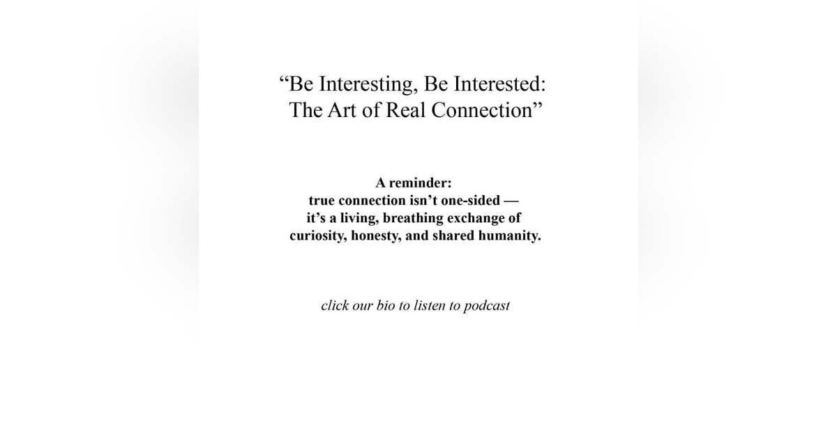 “Be Interesting, Be Interested: The Art of Real Connection” “Be Interesting, Be Interested: The Art of Real Connection”