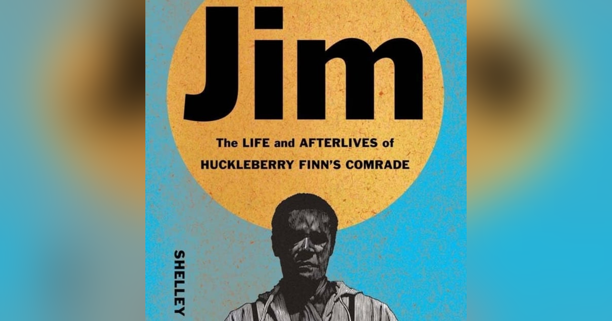 Jim: The Life and Afterlives of Huckleberry Finn's Comrade. Talking with author, Professor Shelley Fisher Fishkin. Jim: The Life and Afterlives of Huckleberry Finn's Comrade. Talking with author, Professor Shelley Fisher Fishkin.