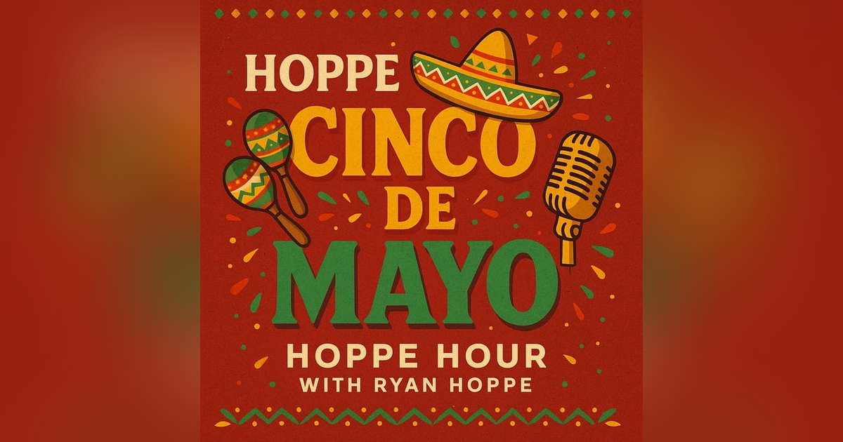 Hoppe Cinco De Mayo! (Hoppe Hour With Ryan Hoppe: 5.5.25) Hoppe Cinco De Mayo! (Hoppe Hour With Ryan Hoppe: 5.5.25)