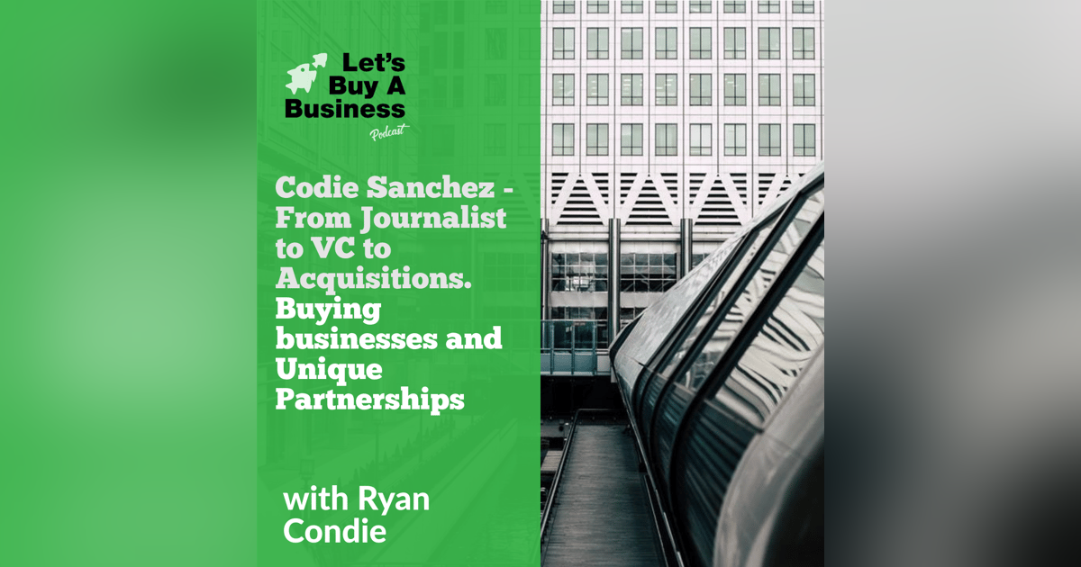 Codie Sanchez - From Journalist to VC to Acquisitions: Buying Businesses and Unique Partnerships Codie Sanchez - From Journalist to VC to Acquisitions: Buying Businesses and Unique Partnerships