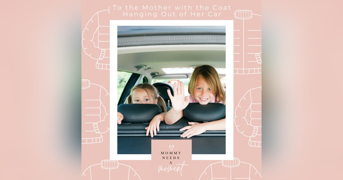 To the Mother with the Coat Hanging Out of Her Car To the Mother with the Coat Hanging Out of Her Car