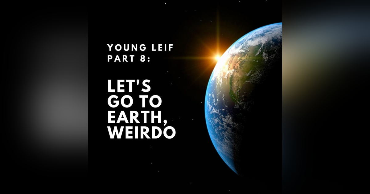 Young Leif Part 8: Let's Go to Earth, Weirdo. Young Leif Part 8: Let's Go to Earth, Weirdo.