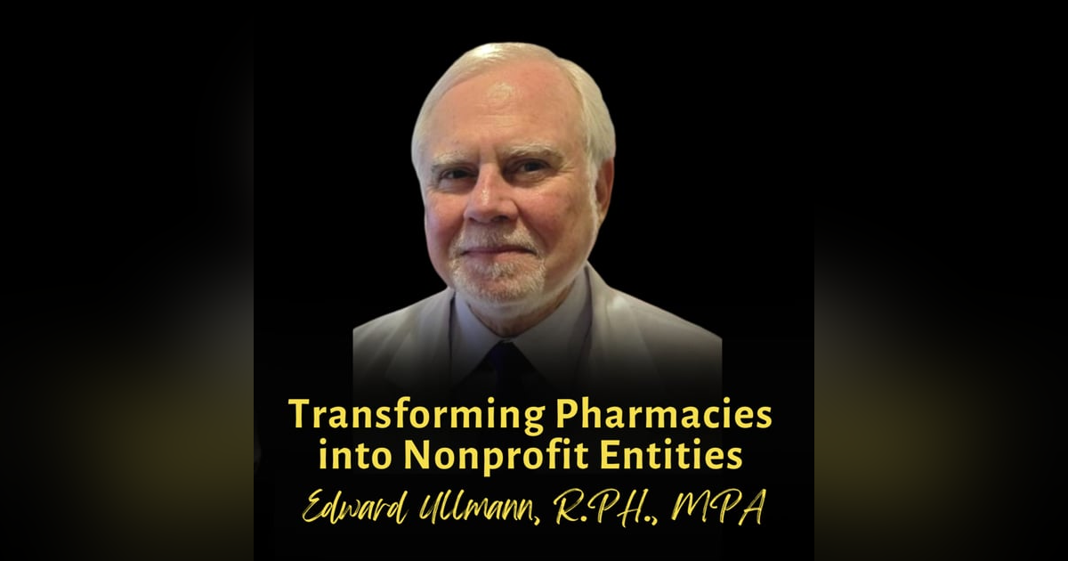 Transforming Pharmacies into Nonprofit Entities | Edward Ullmann, R.PH., MPA Transforming Pharmacies into Nonprofit Entities | Edward Ullmann, R.PH., MPA