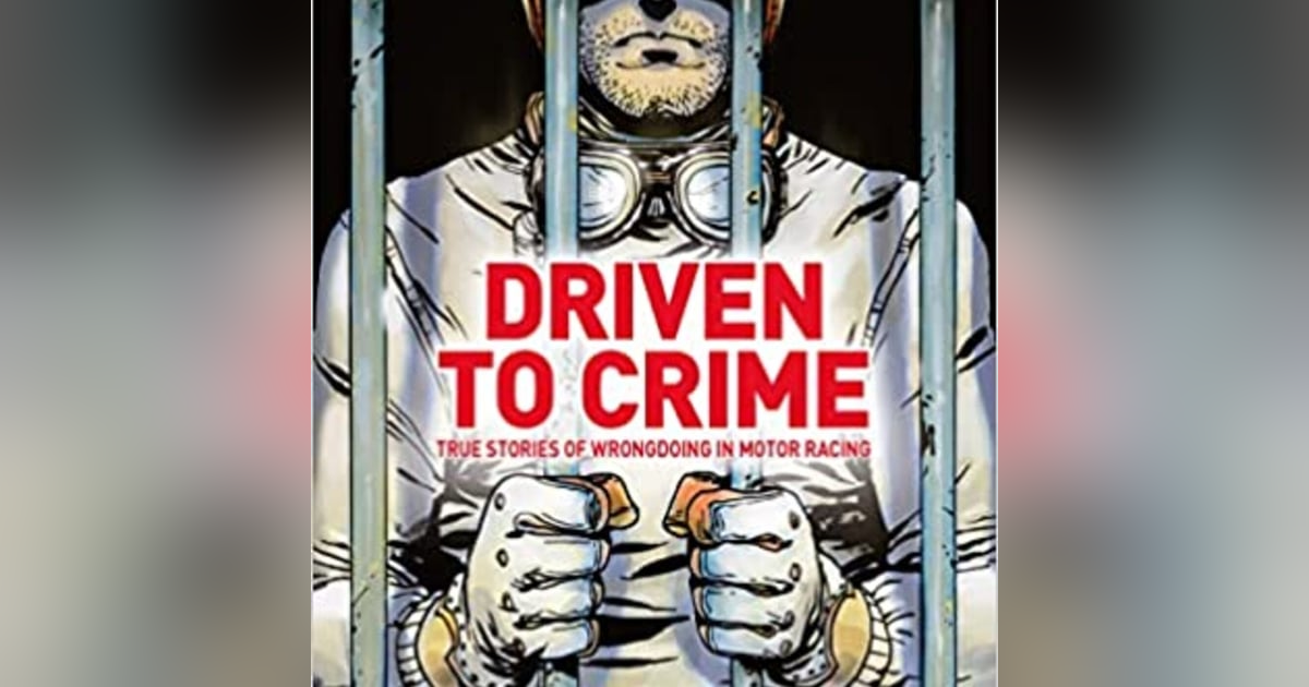 Driven to Crime - True Stories of Wrongdoing in Motor Racing! Crispian Besley Driven to Crime - True Stories of Wrongdoing in Motor Racing! Crispian Besley