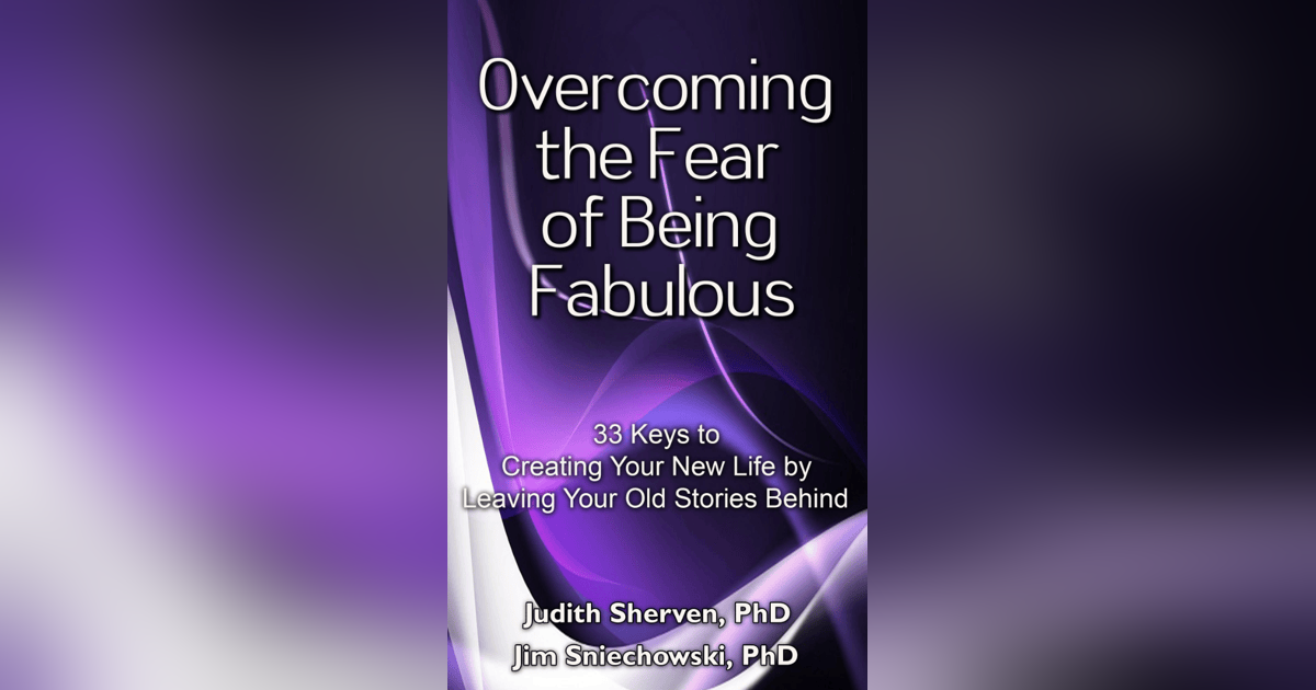 Judith Sherven and Jim Sniechowski - Overcoming the Fear of Being Fabulous Judith Sherven and Jim Sniechowski - Overcoming the Fear of Being Fabulous
